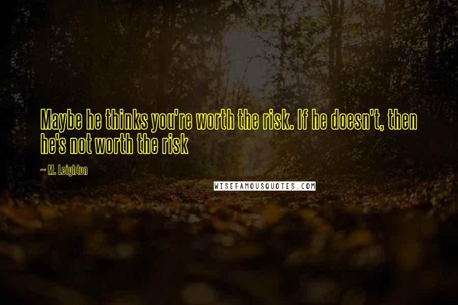 M. Leighton Quotes: Maybe he thinks you're worth the risk. If he doesn't, then he's not worth the risk
