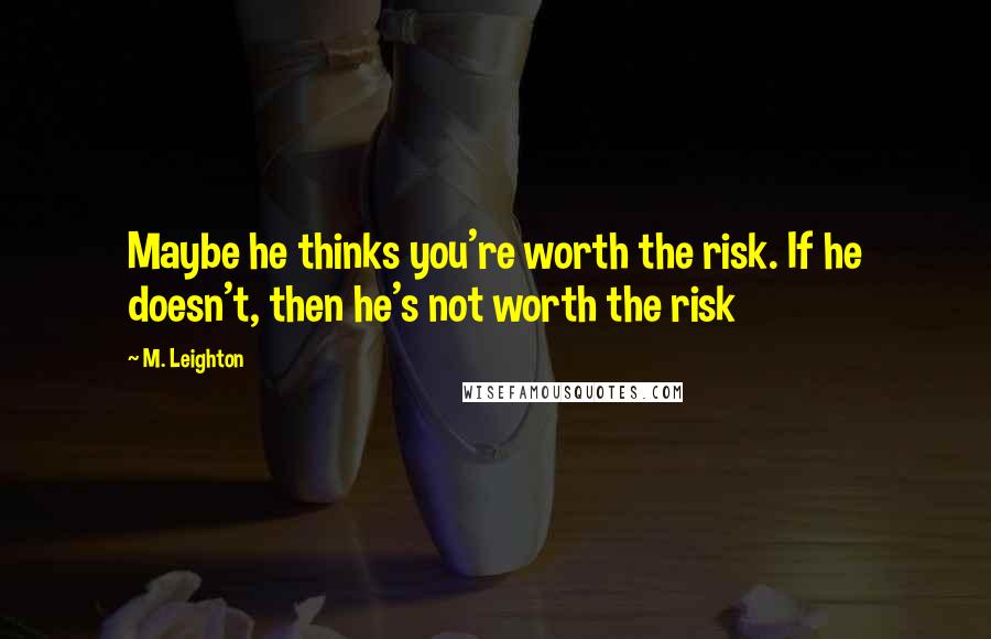 M. Leighton Quotes: Maybe he thinks you're worth the risk. If he doesn't, then he's not worth the risk