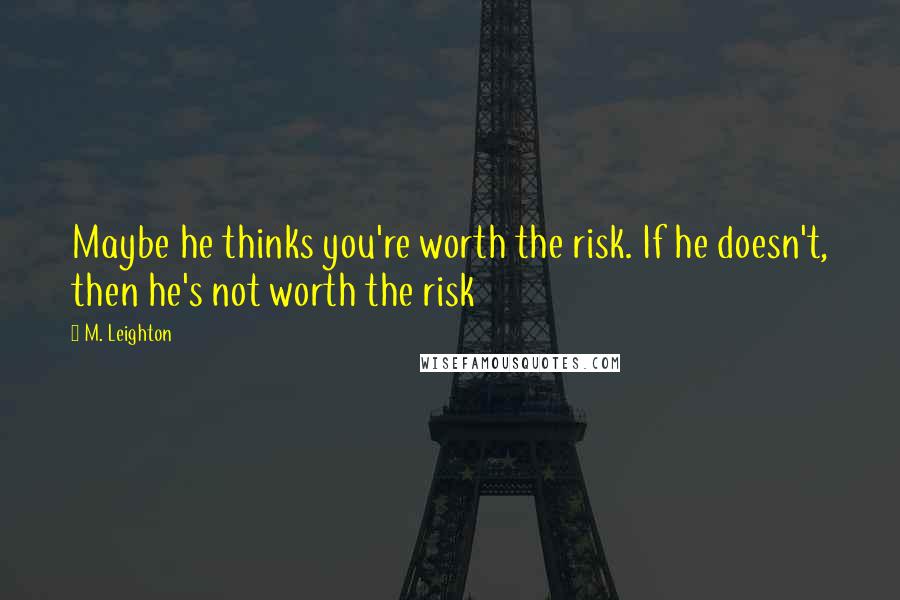 M. Leighton Quotes: Maybe he thinks you're worth the risk. If he doesn't, then he's not worth the risk