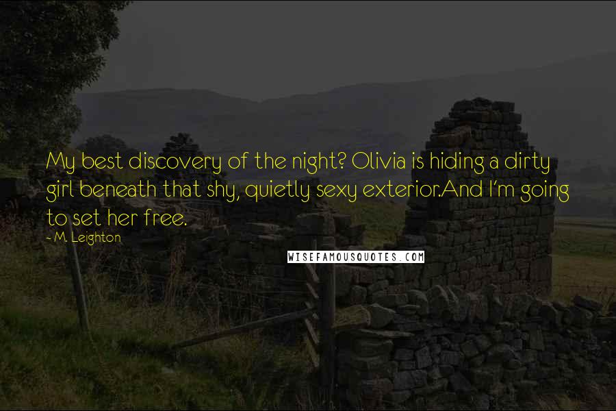 M. Leighton Quotes: My best discovery of the night? Olivia is hiding a dirty girl beneath that shy, quietly sexy exterior.And I'm going to set her free.