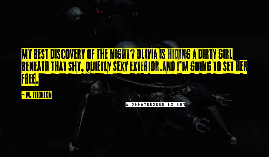 M. Leighton Quotes: My best discovery of the night? Olivia is hiding a dirty girl beneath that shy, quietly sexy exterior.And I'm going to set her free.