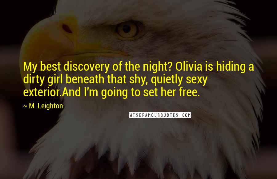 M. Leighton Quotes: My best discovery of the night? Olivia is hiding a dirty girl beneath that shy, quietly sexy exterior.And I'm going to set her free.