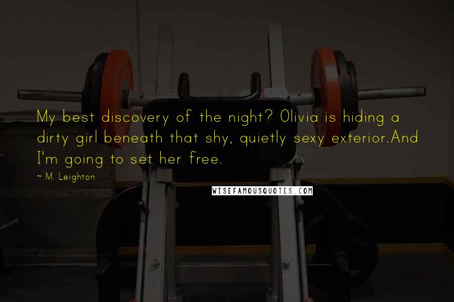 M. Leighton Quotes: My best discovery of the night? Olivia is hiding a dirty girl beneath that shy, quietly sexy exterior.And I'm going to set her free.