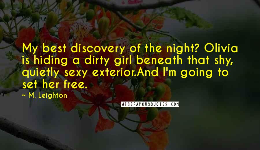 M. Leighton Quotes: My best discovery of the night? Olivia is hiding a dirty girl beneath that shy, quietly sexy exterior.And I'm going to set her free.