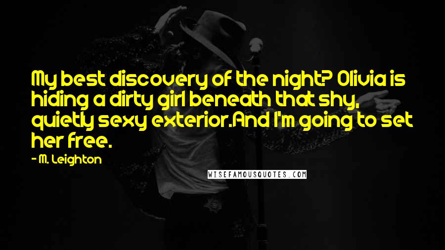 M. Leighton Quotes: My best discovery of the night? Olivia is hiding a dirty girl beneath that shy, quietly sexy exterior.And I'm going to set her free.