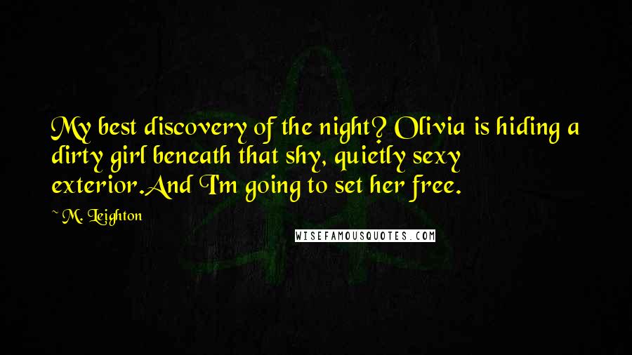 M. Leighton Quotes: My best discovery of the night? Olivia is hiding a dirty girl beneath that shy, quietly sexy exterior.And I'm going to set her free.