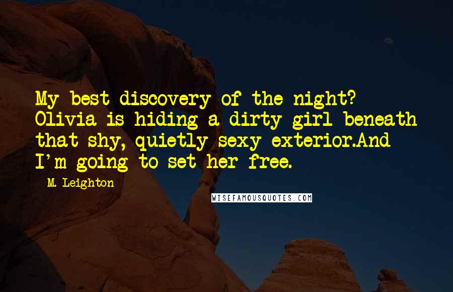 M. Leighton Quotes: My best discovery of the night? Olivia is hiding a dirty girl beneath that shy, quietly sexy exterior.And I'm going to set her free.