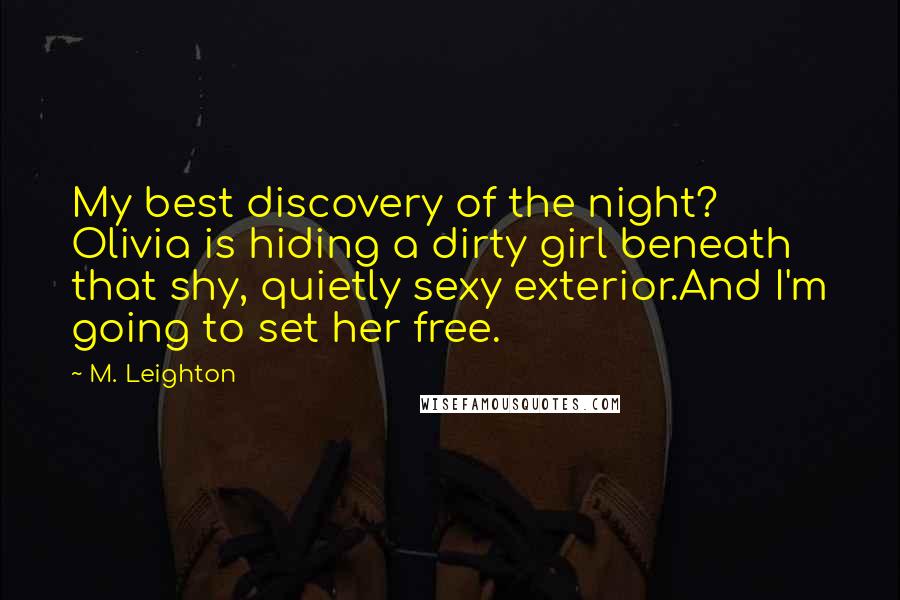 M. Leighton Quotes: My best discovery of the night? Olivia is hiding a dirty girl beneath that shy, quietly sexy exterior.And I'm going to set her free.
