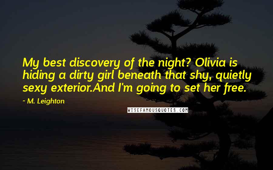 M. Leighton Quotes: My best discovery of the night? Olivia is hiding a dirty girl beneath that shy, quietly sexy exterior.And I'm going to set her free.