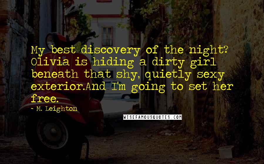 M. Leighton Quotes: My best discovery of the night? Olivia is hiding a dirty girl beneath that shy, quietly sexy exterior.And I'm going to set her free.