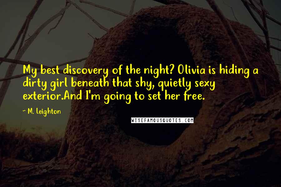 M. Leighton Quotes: My best discovery of the night? Olivia is hiding a dirty girl beneath that shy, quietly sexy exterior.And I'm going to set her free.