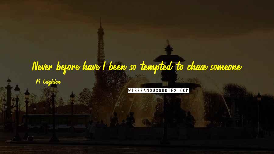 M. Leighton Quotes: Never before have I been so tempted to chase someone.