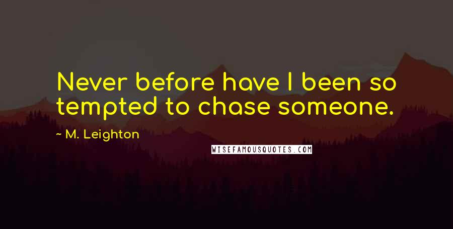 M. Leighton Quotes: Never before have I been so tempted to chase someone.