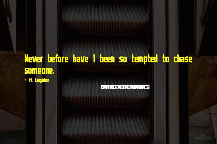 M. Leighton Quotes: Never before have I been so tempted to chase someone.