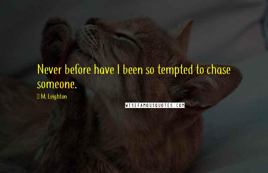 M. Leighton Quotes: Never before have I been so tempted to chase someone.