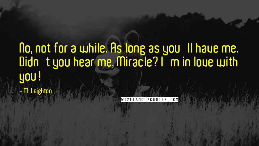 M. Leighton Quotes: No, not for a while. As long as you'll have me. Didn't you hear me, Miracle? I'm in love with you!