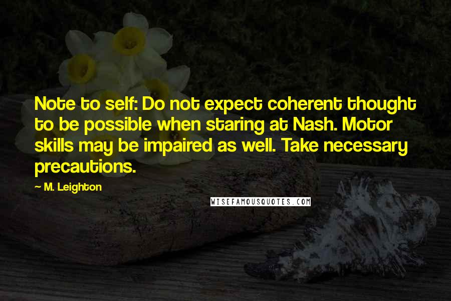 M. Leighton Quotes: Note to self: Do not expect coherent thought to be possible when staring at Nash. Motor skills may be impaired as well. Take necessary precautions.