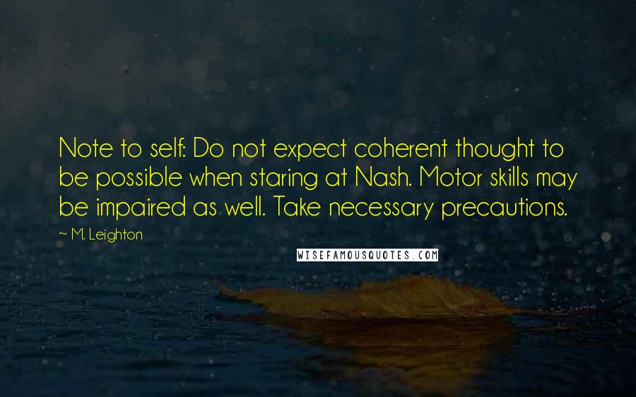 M. Leighton Quotes: Note to self: Do not expect coherent thought to be possible when staring at Nash. Motor skills may be impaired as well. Take necessary precautions.