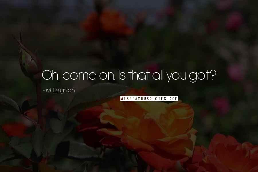 M. Leighton Quotes: Oh, come on. Is that all you got?