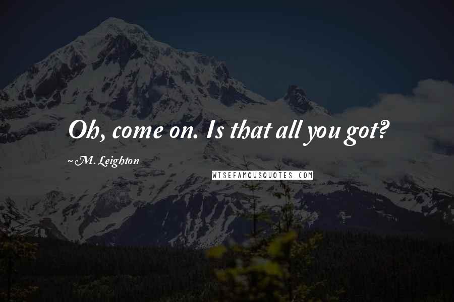 M. Leighton Quotes: Oh, come on. Is that all you got?