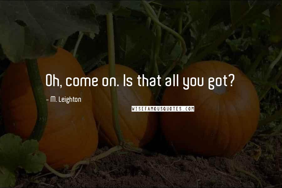 M. Leighton Quotes: Oh, come on. Is that all you got?
