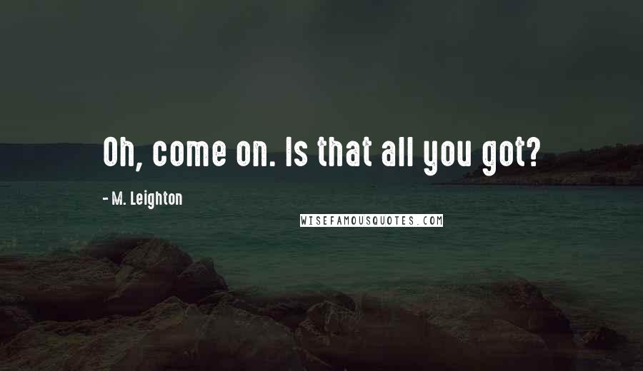 M. Leighton Quotes: Oh, come on. Is that all you got?