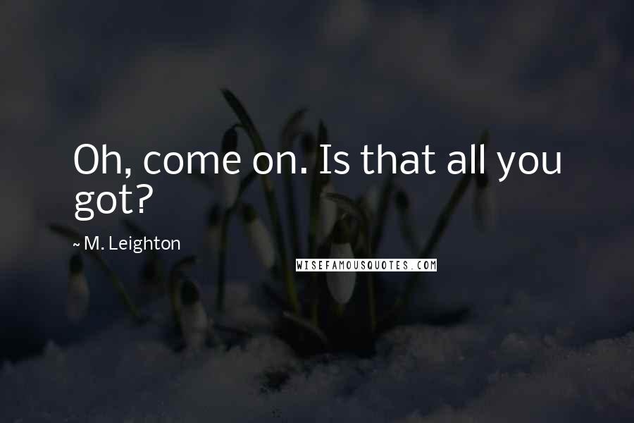 M. Leighton Quotes: Oh, come on. Is that all you got?
