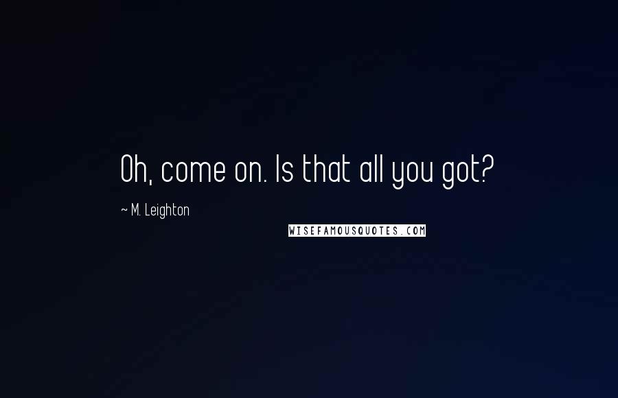 M. Leighton Quotes: Oh, come on. Is that all you got?