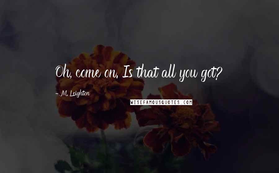 M. Leighton Quotes: Oh, come on. Is that all you got?