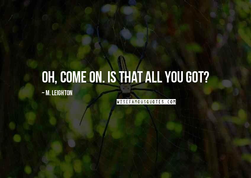 M. Leighton Quotes: Oh, come on. Is that all you got?