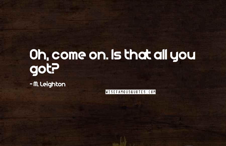 M. Leighton Quotes: Oh, come on. Is that all you got?