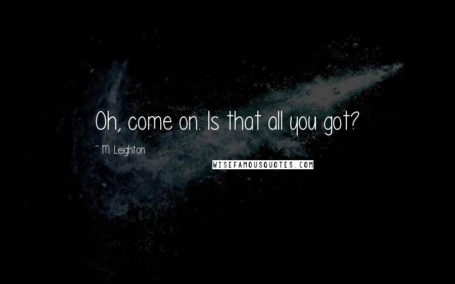 M. Leighton Quotes: Oh, come on. Is that all you got?