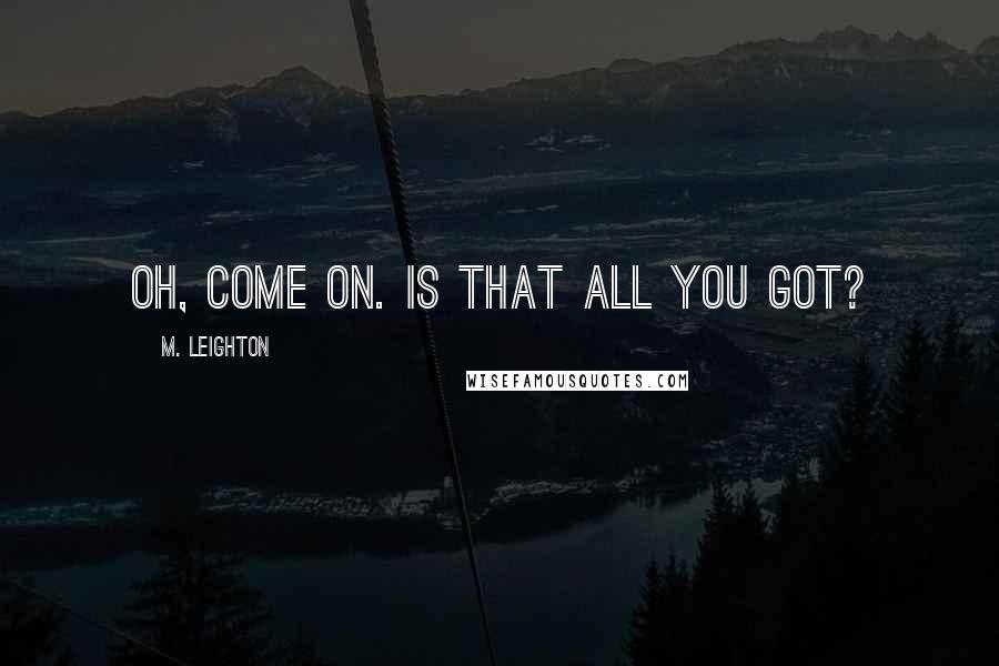 M. Leighton Quotes: Oh, come on. Is that all you got?