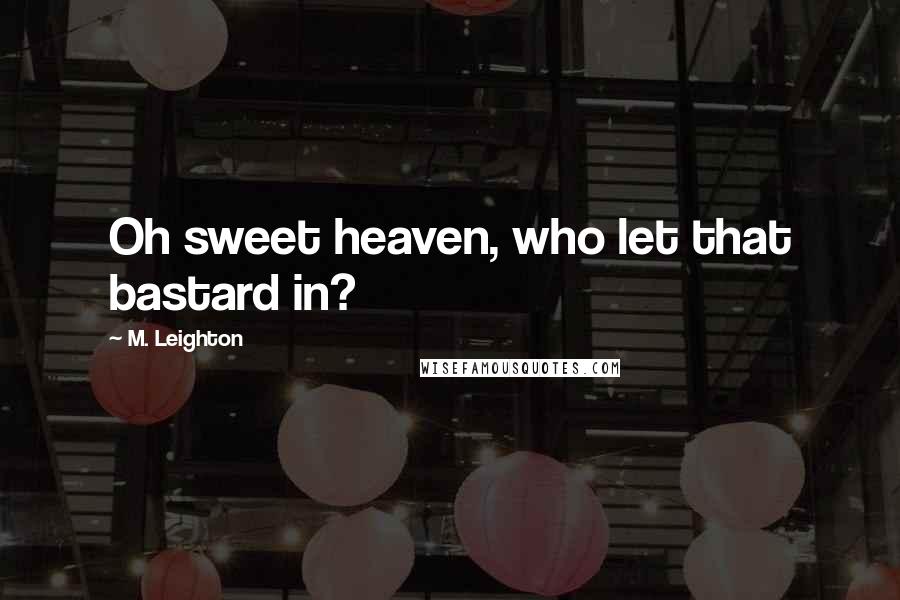 M. Leighton Quotes: Oh sweet heaven, who let that bastard in?