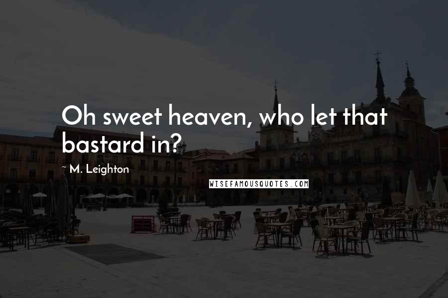 M. Leighton Quotes: Oh sweet heaven, who let that bastard in?
