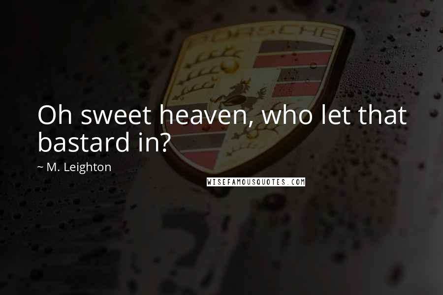 M. Leighton Quotes: Oh sweet heaven, who let that bastard in?