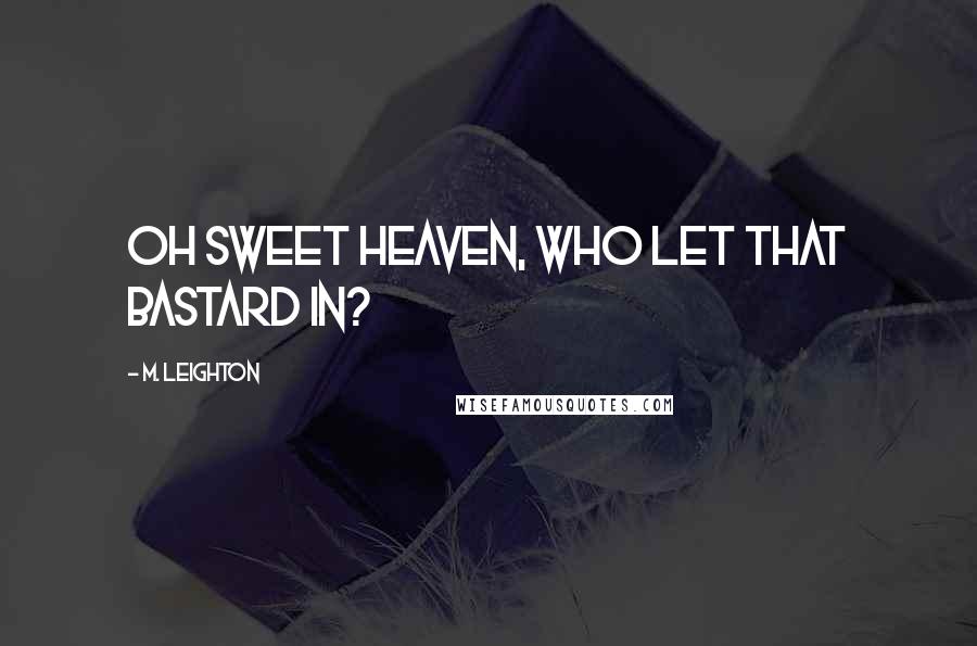 M. Leighton Quotes: Oh sweet heaven, who let that bastard in?