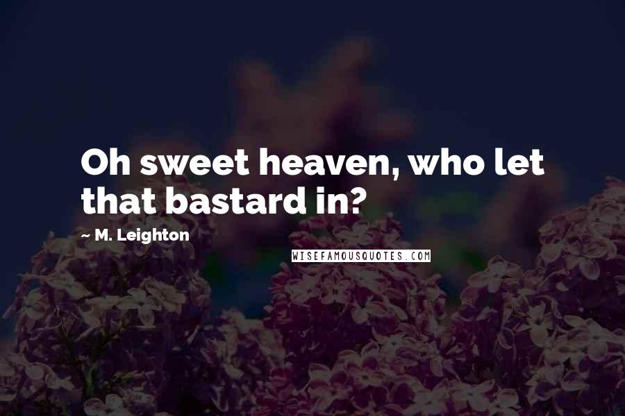 M. Leighton Quotes: Oh sweet heaven, who let that bastard in?