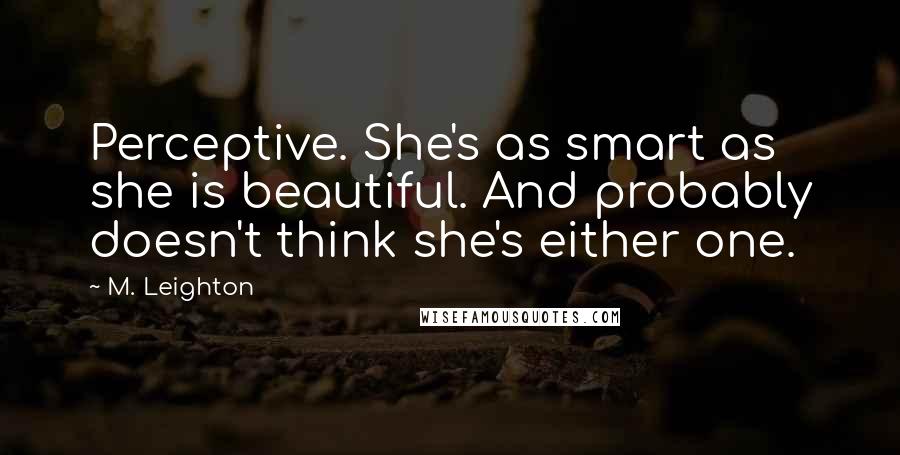 M. Leighton Quotes: Perceptive. She's as smart as she is beautiful. And probably doesn't think she's either one.