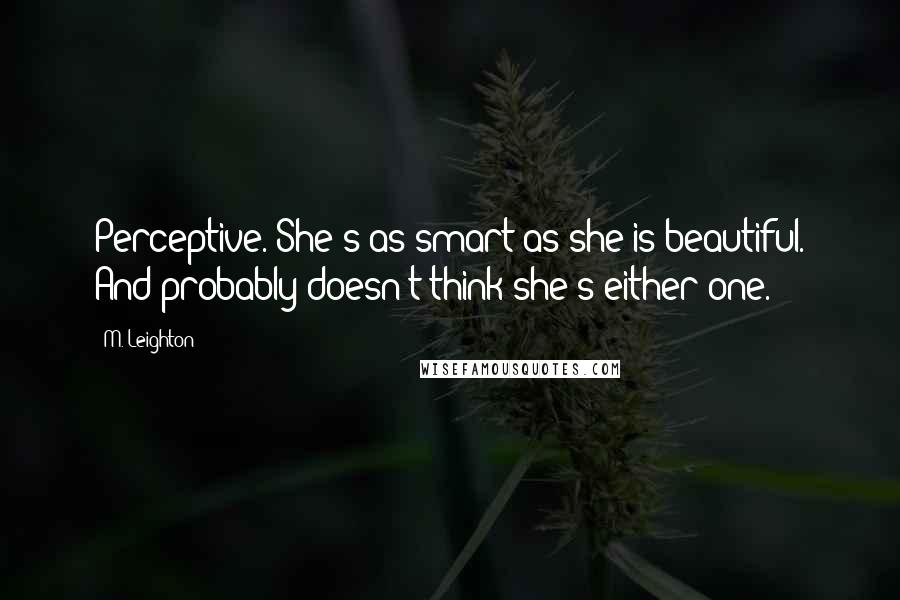 M. Leighton Quotes: Perceptive. She's as smart as she is beautiful. And probably doesn't think she's either one.