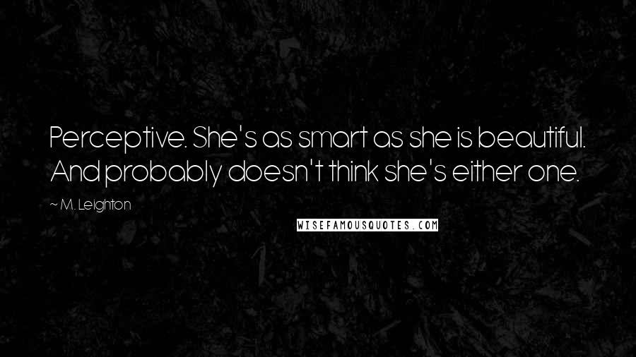 M. Leighton Quotes: Perceptive. She's as smart as she is beautiful. And probably doesn't think she's either one.