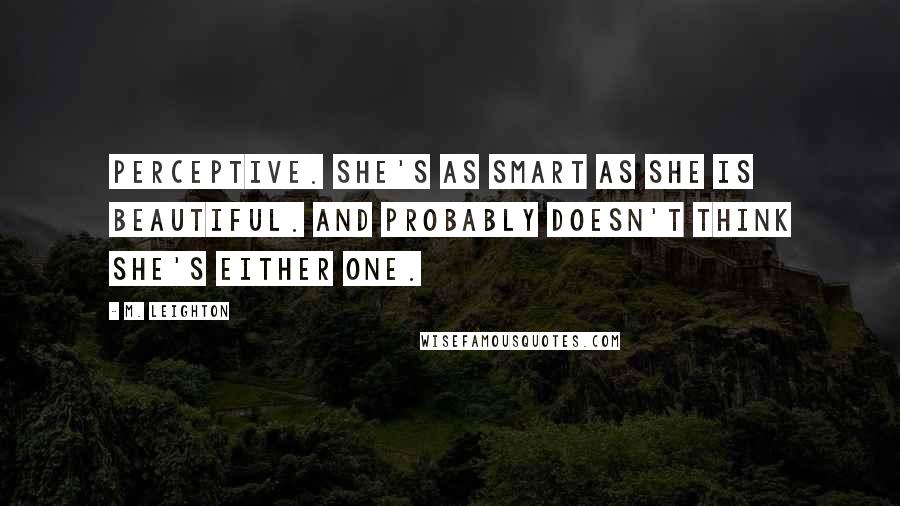 M. Leighton Quotes: Perceptive. She's as smart as she is beautiful. And probably doesn't think she's either one.
