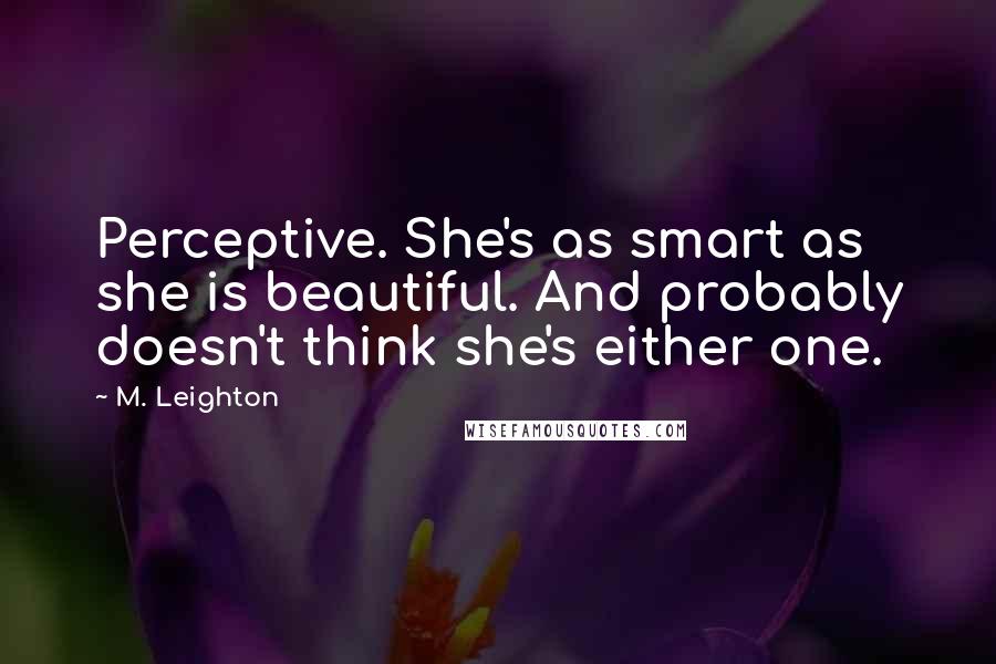 M. Leighton Quotes: Perceptive. She's as smart as she is beautiful. And probably doesn't think she's either one.