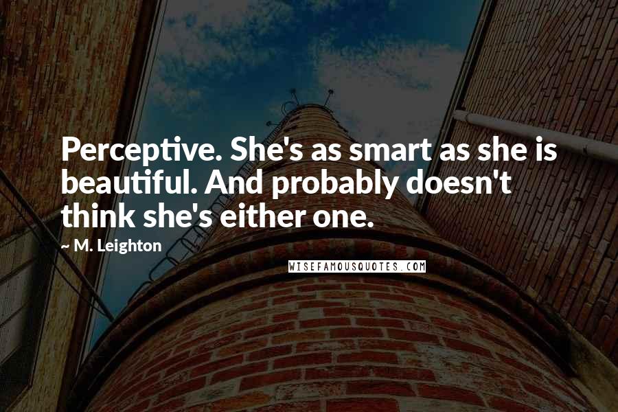 M. Leighton Quotes: Perceptive. She's as smart as she is beautiful. And probably doesn't think she's either one.