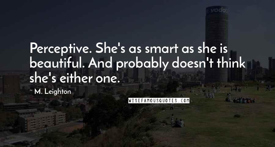 M. Leighton Quotes: Perceptive. She's as smart as she is beautiful. And probably doesn't think she's either one.