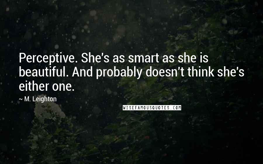 M. Leighton Quotes: Perceptive. She's as smart as she is beautiful. And probably doesn't think she's either one.