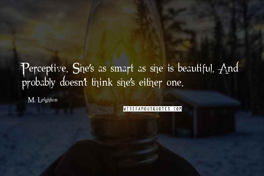 M. Leighton Quotes: Perceptive. She's as smart as she is beautiful. And probably doesn't think she's either one.