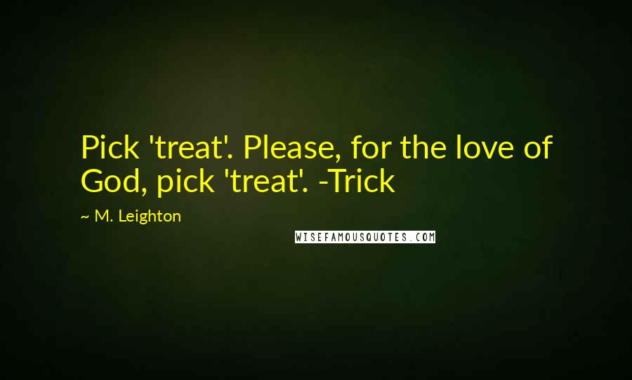 M. Leighton Quotes: Pick 'treat'. Please, for the love of God, pick 'treat'. -Trick
