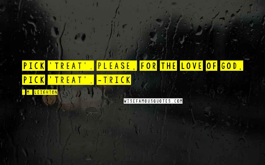 M. Leighton Quotes: Pick 'treat'. Please, for the love of God, pick 'treat'. -Trick