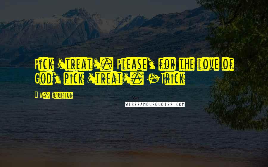 M. Leighton Quotes: Pick 'treat'. Please, for the love of God, pick 'treat'. -Trick